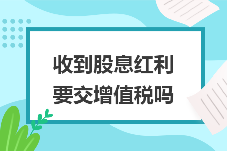 收到股息红利要交增值税吗