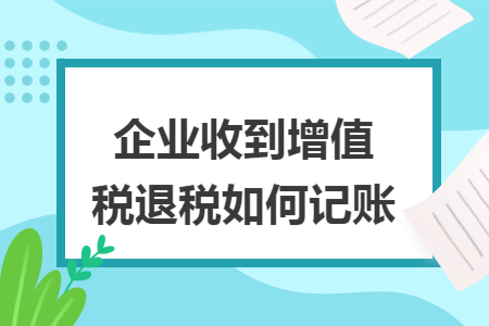 企业收到增值税退税如何记账