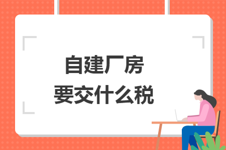 自建厂房要交什么税