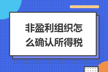非盈利组织怎么确认所得税
