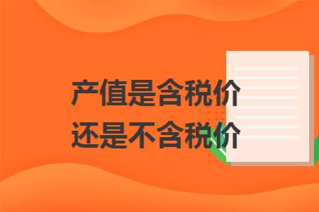 产值是含税价还是不含税价 产值是含税价还是不含税价