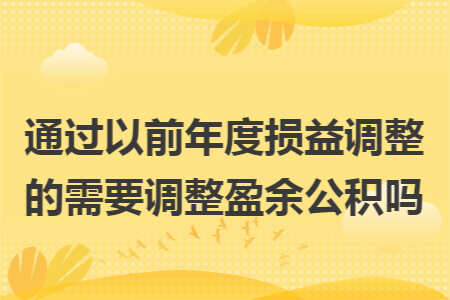 通过以前年度损益调整的需要调整盈余公积吗