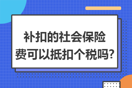 补扣的社会保险费可以抵扣个税吗?
