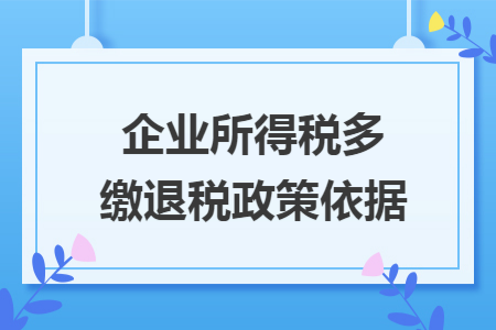 企业所得税多缴退税政策依据