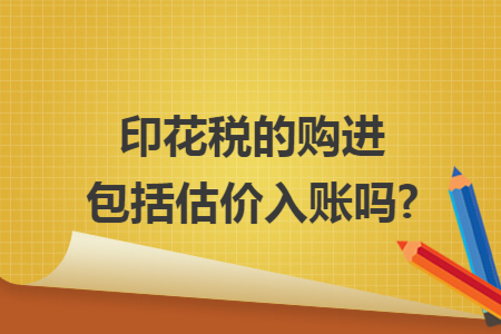 印花税的购进包括估价入账吗?