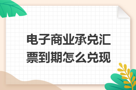 电子商业承兑汇票到期怎么兑现