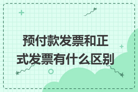 预付款发票和正式发票有什么区别 预付款发票和正式发票有什么区别