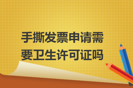 手撕发票申请需要卫生许可证吗
