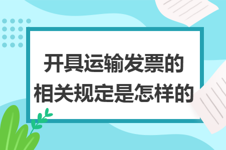开具运输发票的相关规定是怎样的 开具运输发票的相关规定是怎样的