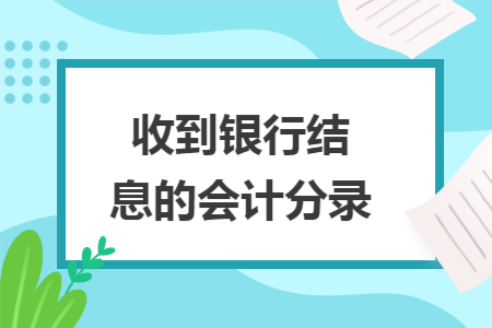 收到银行结息的会计分录 收到银行结息的会计分录
