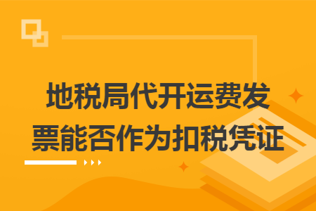 地税局代开运费发票能否作为扣税凭证