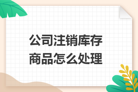 公司注销库存商品怎么处理