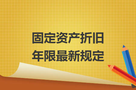 固定资产折旧年限最新规定