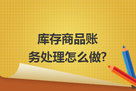 库存商品账务处理怎么做?