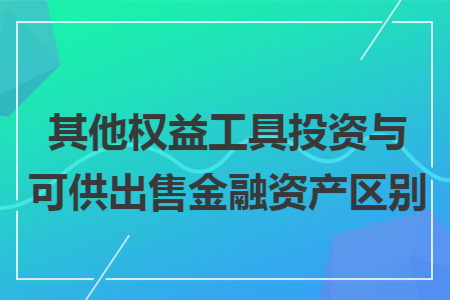 其他权益工具投资与可供出售金融资产区别 其他权益工具投资与可供出售金融资产区别