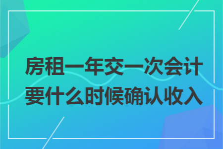 房租一年交一次会计要什么时候确认收入