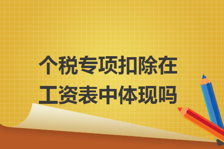 个税专项扣除在工资表中体现吗