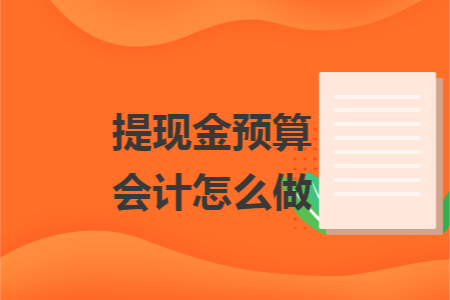 提现金预算会计怎么做