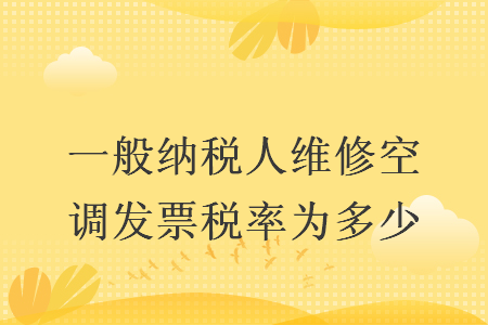 一般纳税人维修空调发票税率为多少