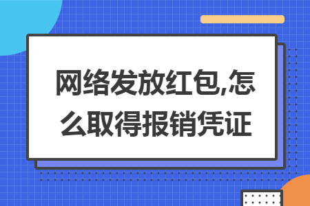网络发放红包,怎么取得报销凭证 网络发放红包,怎么取得报销凭证