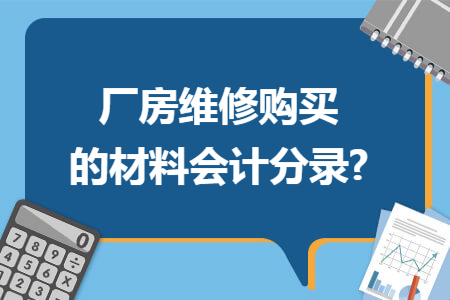厂房维修购买的材料会计分录?