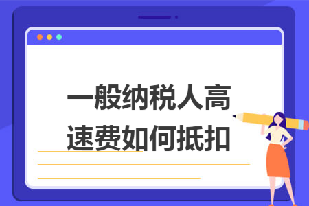 一般纳税人高速费如何抵扣