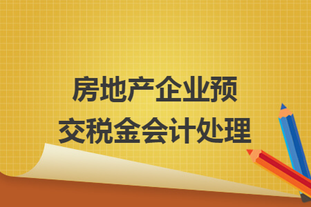 房地产企业预交税金会计处理 房地产企业预交税金会计处理