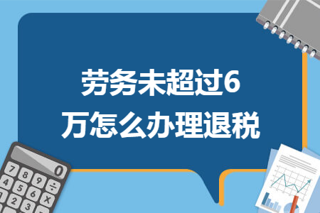 劳务未超过6万怎么办理退税