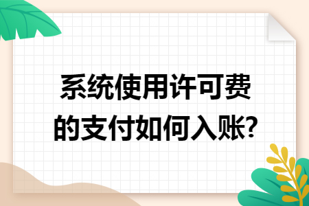系统使用许可费的支付如何入账?