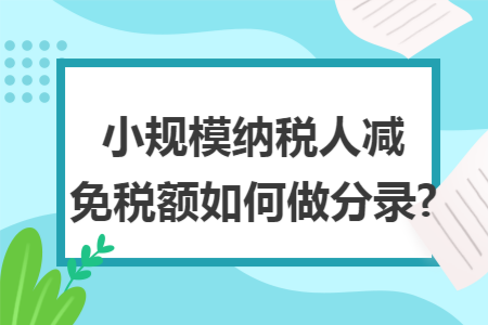小规模纳税人减免税额如何做分录?
