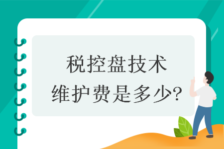 税控盘技术维护费是多少? 税控盘技术维护费是多少?