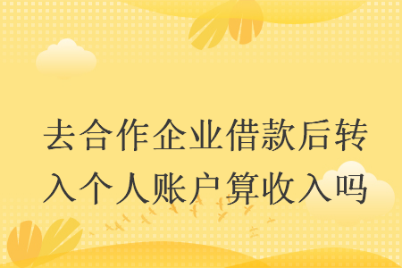 去合作企业借款后转入个人账户算收入吗