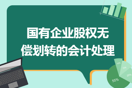 国有企业股权无偿划转的会计处理