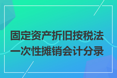 固定资产折旧按税法一次性摊销会计分录