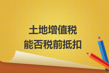 土地增值税能否税前抵扣