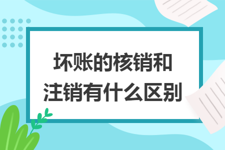 坏账的核销和注销有什么区别