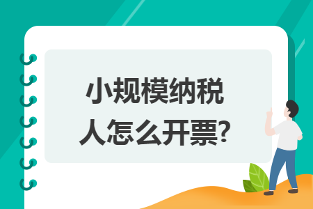 小规模纳税人怎么开票? 小规模纳税人怎么开票?