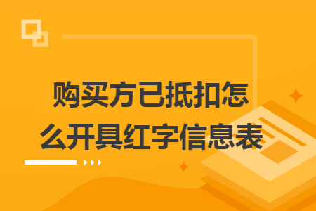 购买方已抵扣怎么开具红字信息表