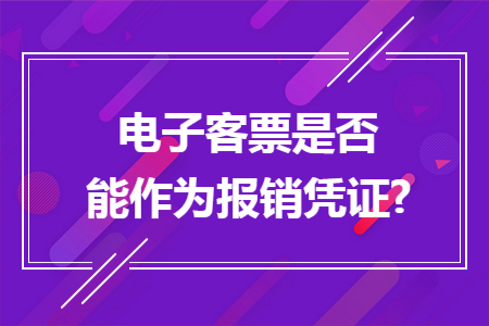 电子客票是否能作为报销凭证? 电子客票是否能作为报销凭证?