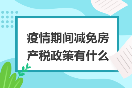 疫情期间减免房产税政策有什么
