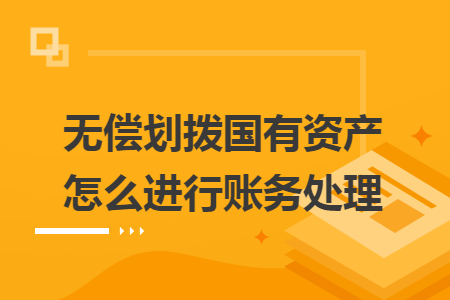 无偿划拨国有资产怎么进行账务处理