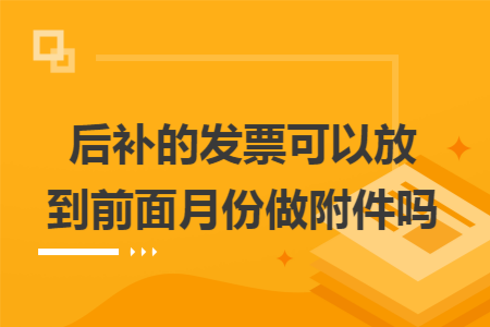 后补的发票可以放到前面月份做附件吗