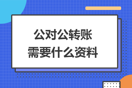 公对公转账需要什么资料 公对公转账需要什么资料