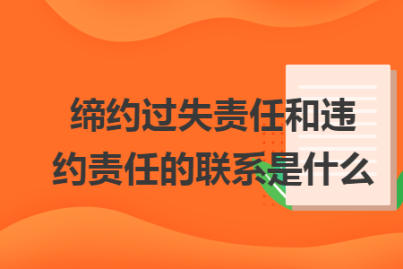 缔约过失责任和违约责任的联系是什么