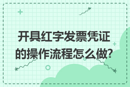 开具红字发票凭证的操作流程怎么做?