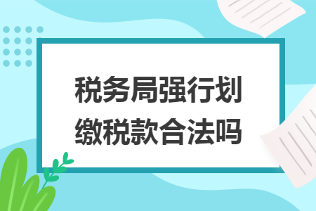 税务局强行划缴税款合法吗 税务局强行划缴税款合法吗