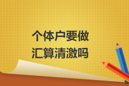 个体户要做汇算清激吗