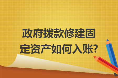 政府拨款修建固定资产如何入账?