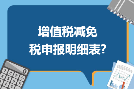 增值税减免税申报明细表? 增值税减免税申报明细表?