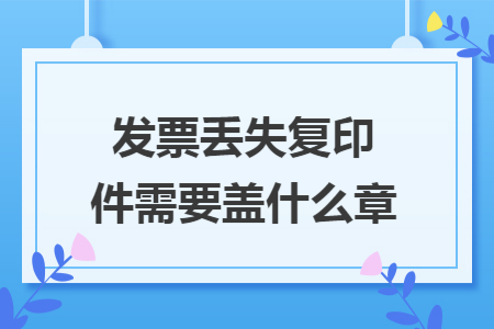发票丢失复印件需要盖什么章 发票丢失复印件需要盖什么章